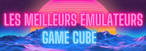 Les Meilleurs Émulateurs Game Cube
